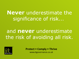 Never underestimate the significance of risk and never underestimate the risk of avoiding all risk